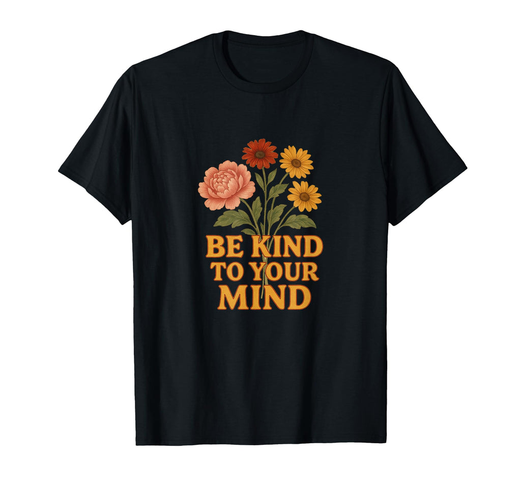 Be Kind To Your Mind Positive Mental T-Shirt - Unique Graphic for Adults - T-Shirt, Sweatshirt, Hoodie