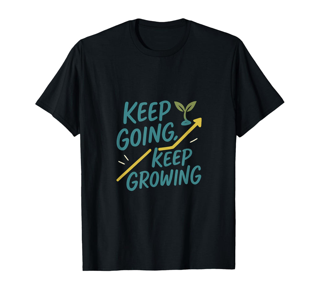 Keep Going Keep Growing Motivational T-Shirt - Casual Everyday Wear Unisex - T-Shirt, Sweatshirt, Hoodie