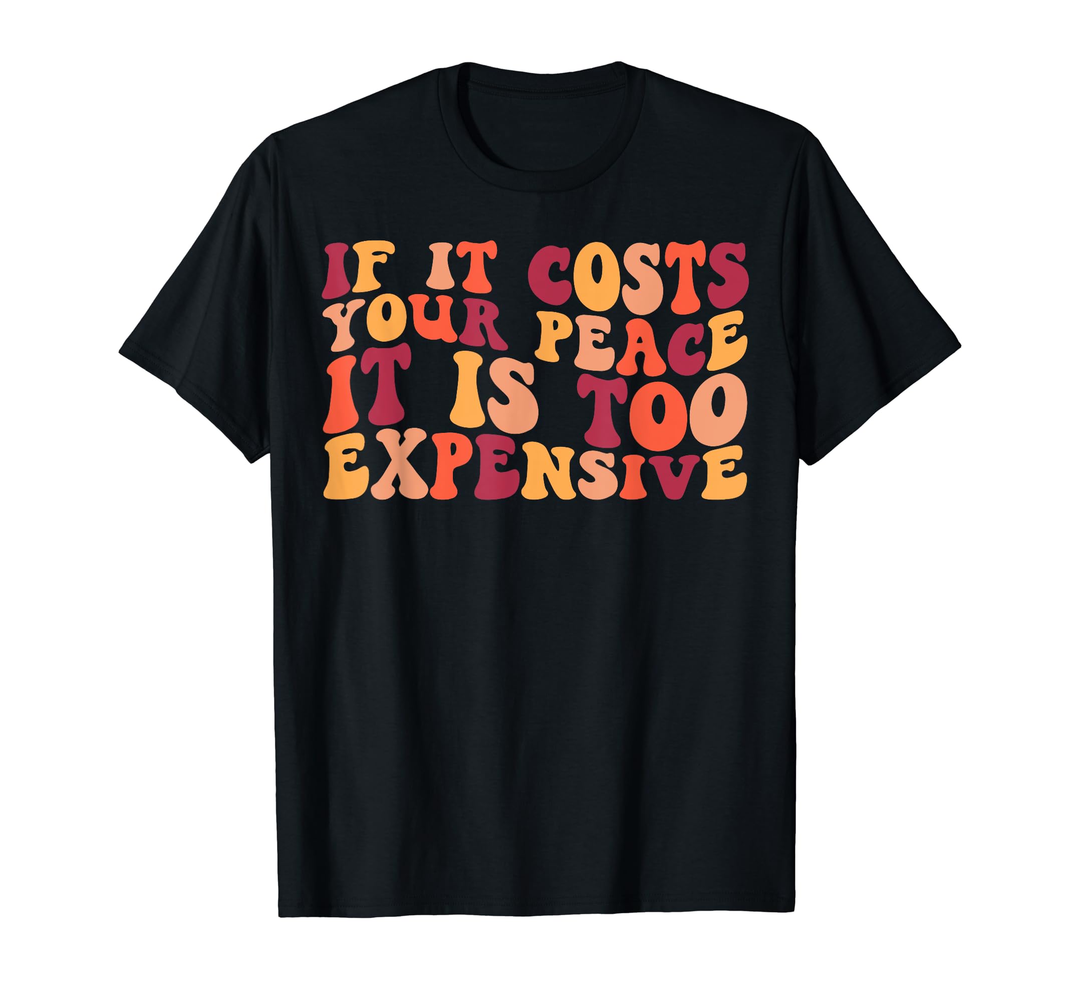 If It Costs Your Peace Its Too T-Shirt - Streetwear Style Men Women - T-Shirt, Sweatshirt, Hoodie
