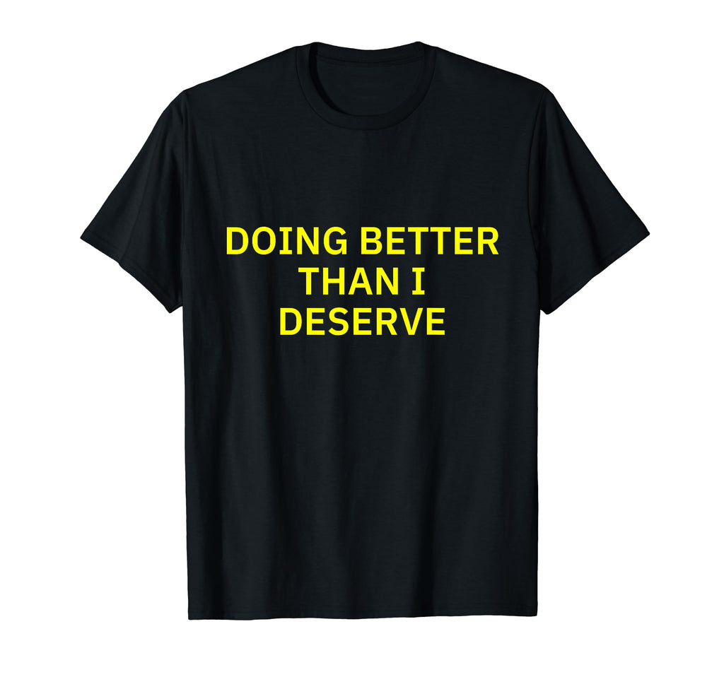Doing Better Than I Deserve T-Shirt - Streetwear Style Unisex - T-Shirt, Sweatshirt, Hoodie