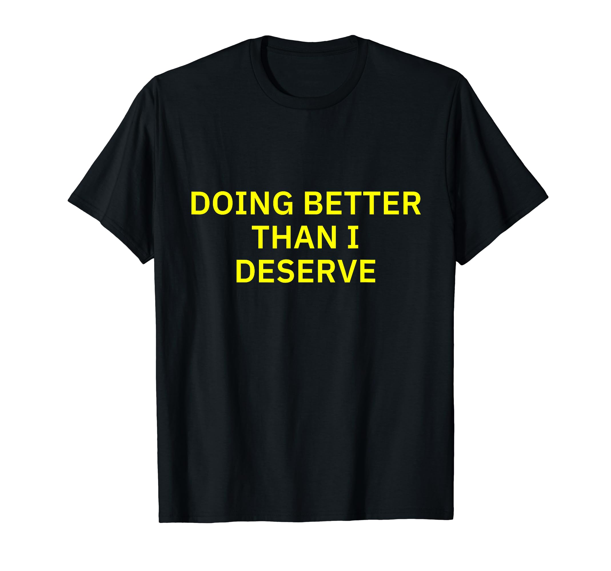 Doing Better Than I Deserve T-Shirt - Streetwear Style Unisex - T-Shirt, Sweatshirt, Hoodie