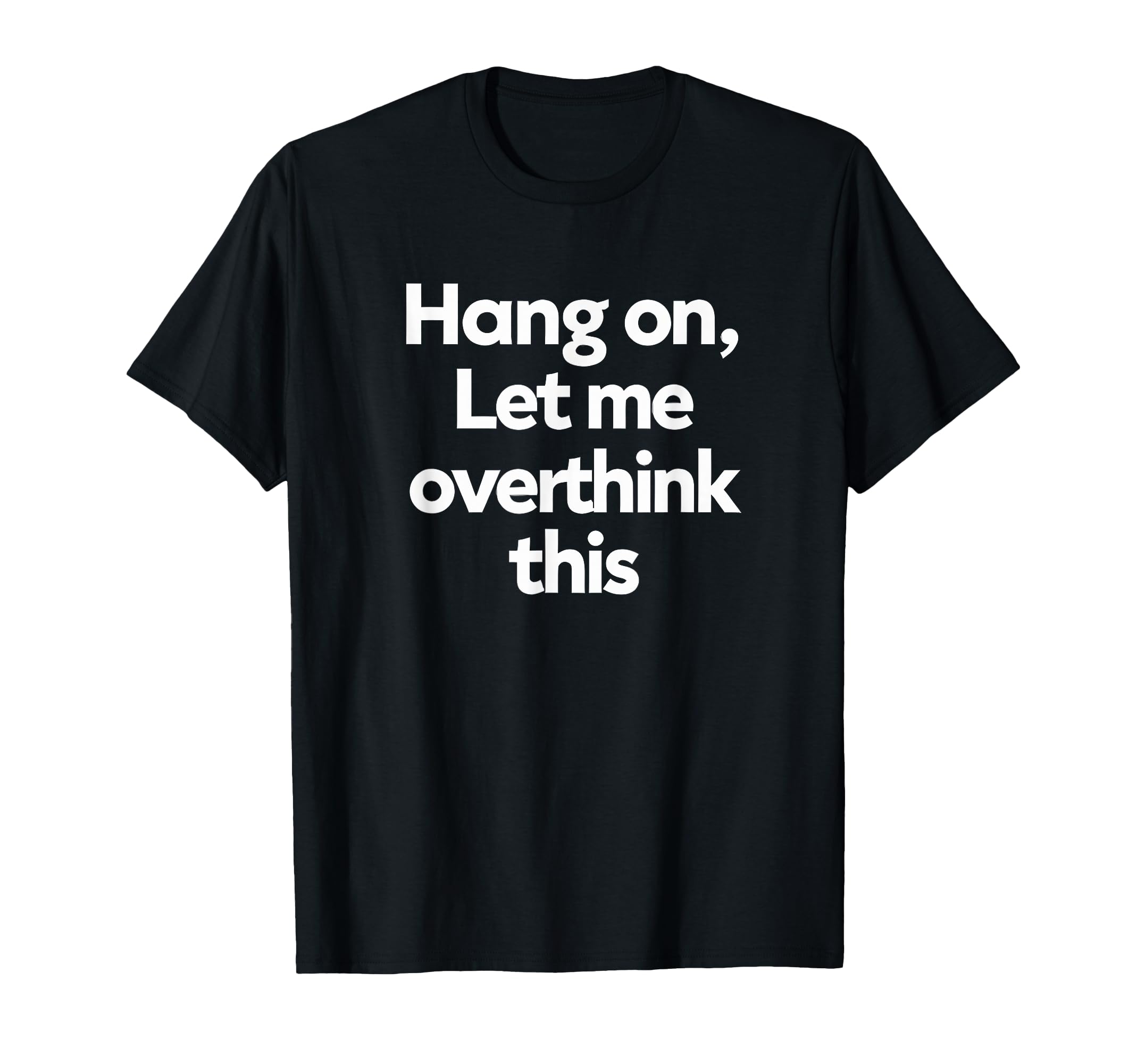 Sarcastic Hang Let Me Overthink This T-Shirt - Novelty Apparel Men Women - T-Shirt, Sweatshirt, Hoodie