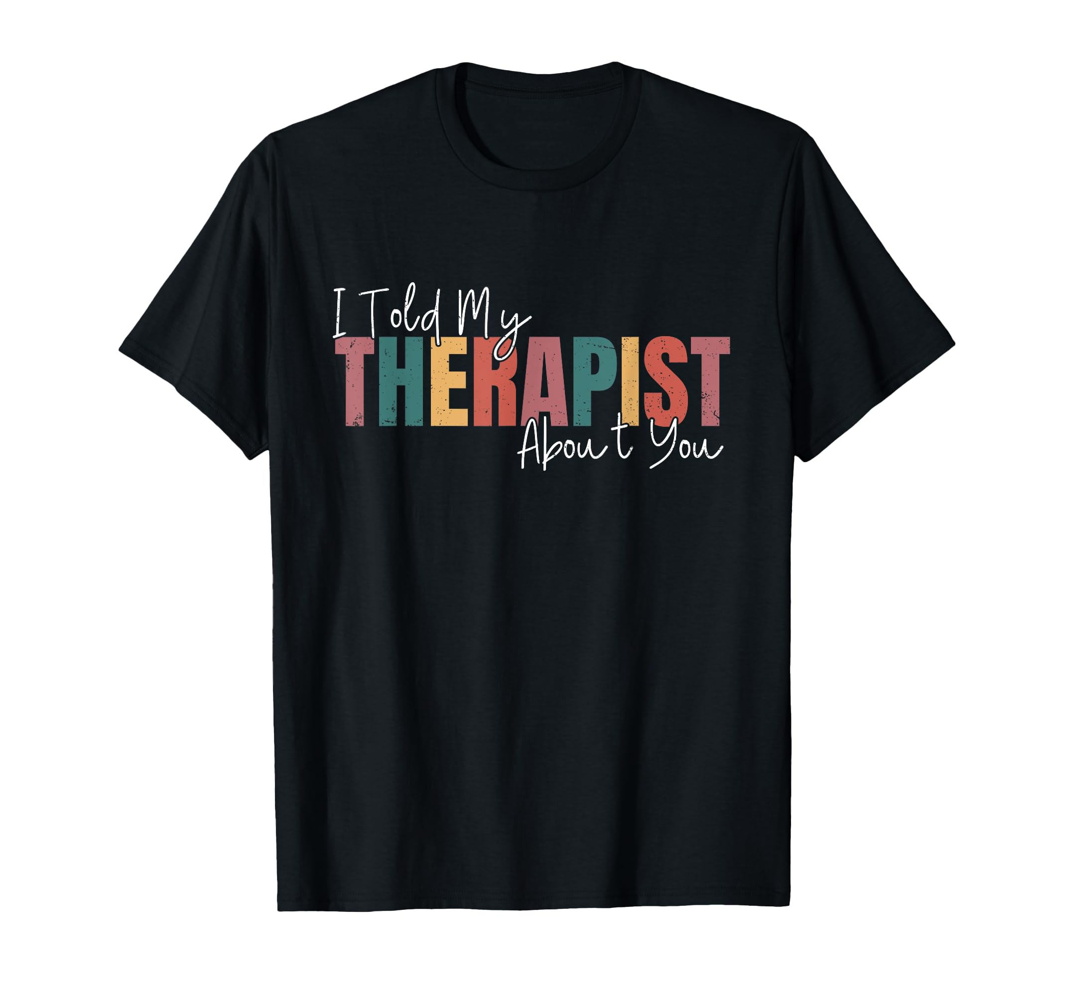 I Told My Therapist About You Funny T-Shirt - Trendy Graphic Men Women - T-Shirt, Sweatshirt, Hoodie