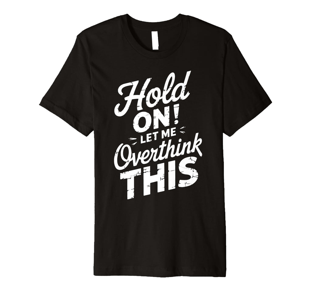 Hold Let Me Overthink This Funny T-Shirt - Custom Art Print Men Women - T-Shirt, Sweatshirt, Hoodie