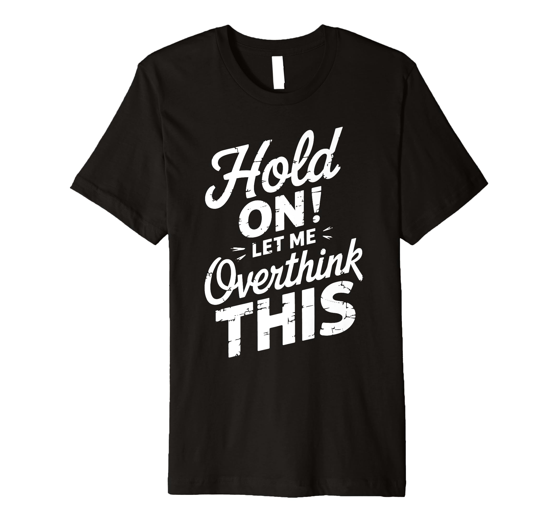 Hold Let Me Overthink This Funny T-Shirt - Custom Art Print Men Women - T-Shirt, Sweatshirt, Hoodie
