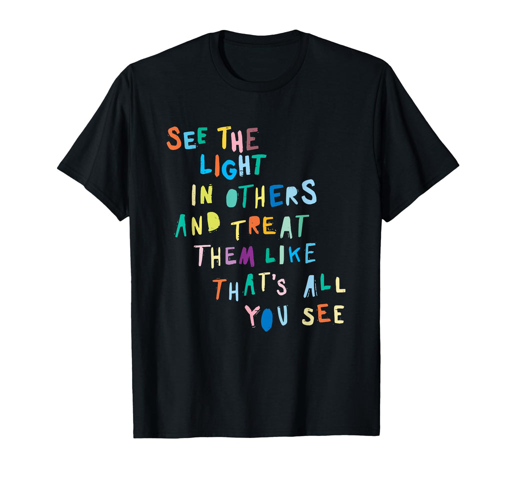 See Light Others Encouraging Positive T-Shirt - Unique Graphic Men Women - T-Shirt, Sweatshirt, Hoodie
