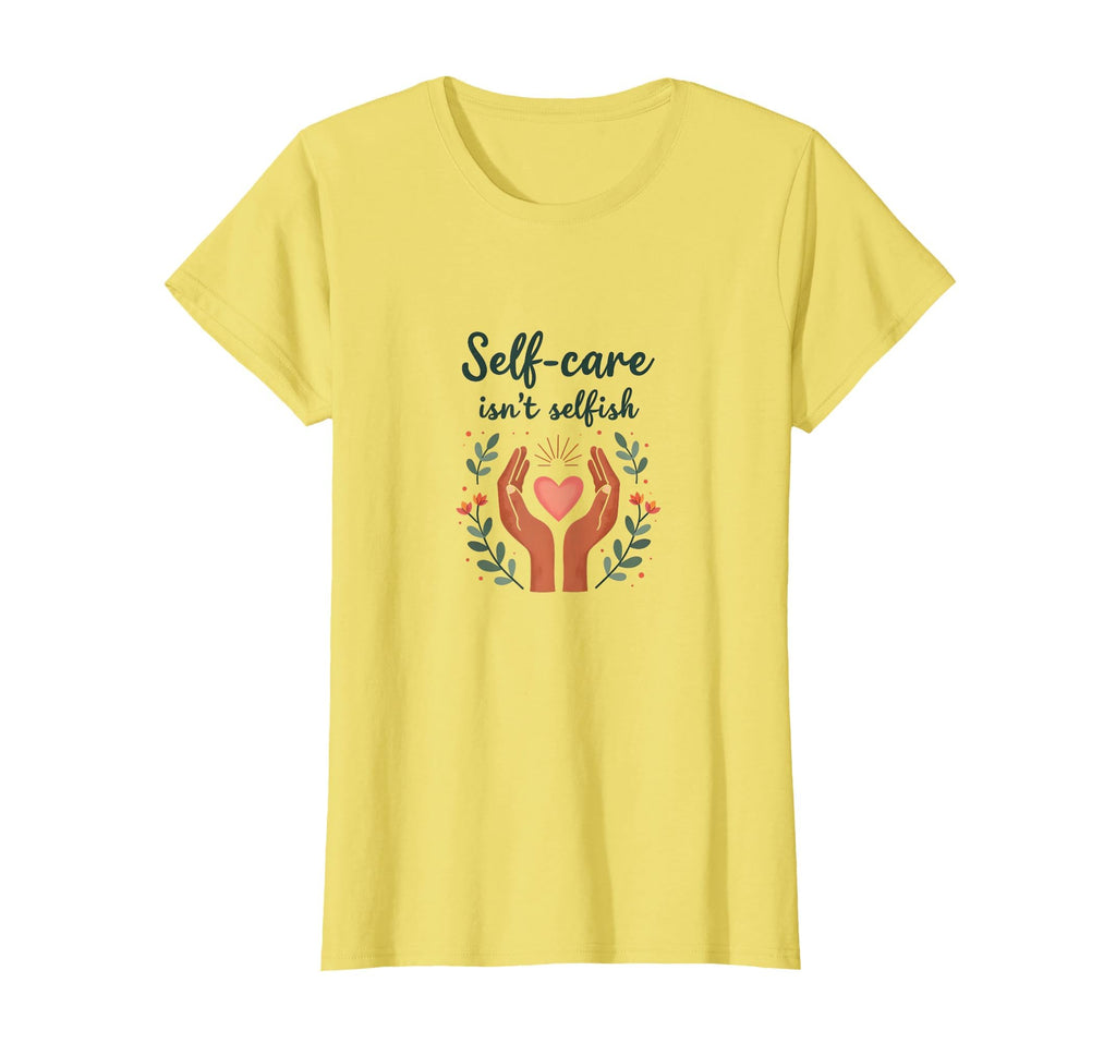 Self Care Isnt Selfish Mental Health T-Shirt - Fun Novelty Design Men Women - T-Shirt, Sweatshirt, Hoodie