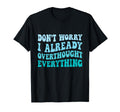 Dont Worry I Already Overthought T-Shirt - Graphic Print Men Women - T-Shirt, Sweatshirt, Hoodie