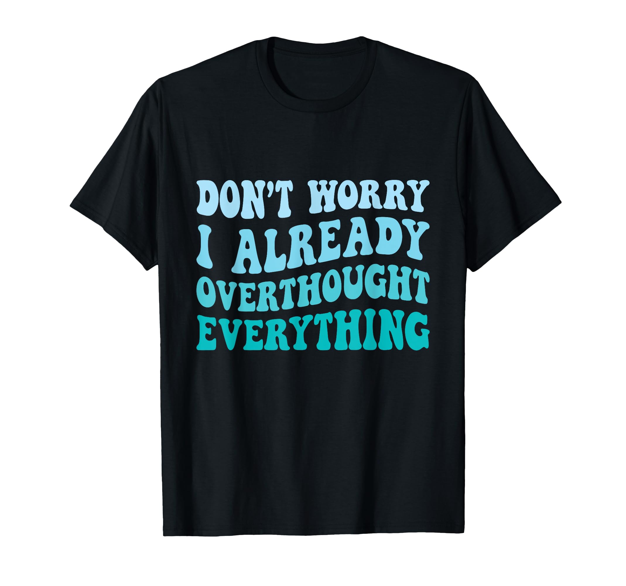 Dont Worry I Already Overthought T-Shirt - Graphic Print Men Women - T-Shirt, Sweatshirt, Hoodie