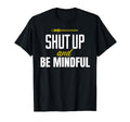 Funny Shut Up And Be Mindful T-Shirt - Casual Everyday Wear for Adults - T-Shirt, Sweatshirt, Hoodie