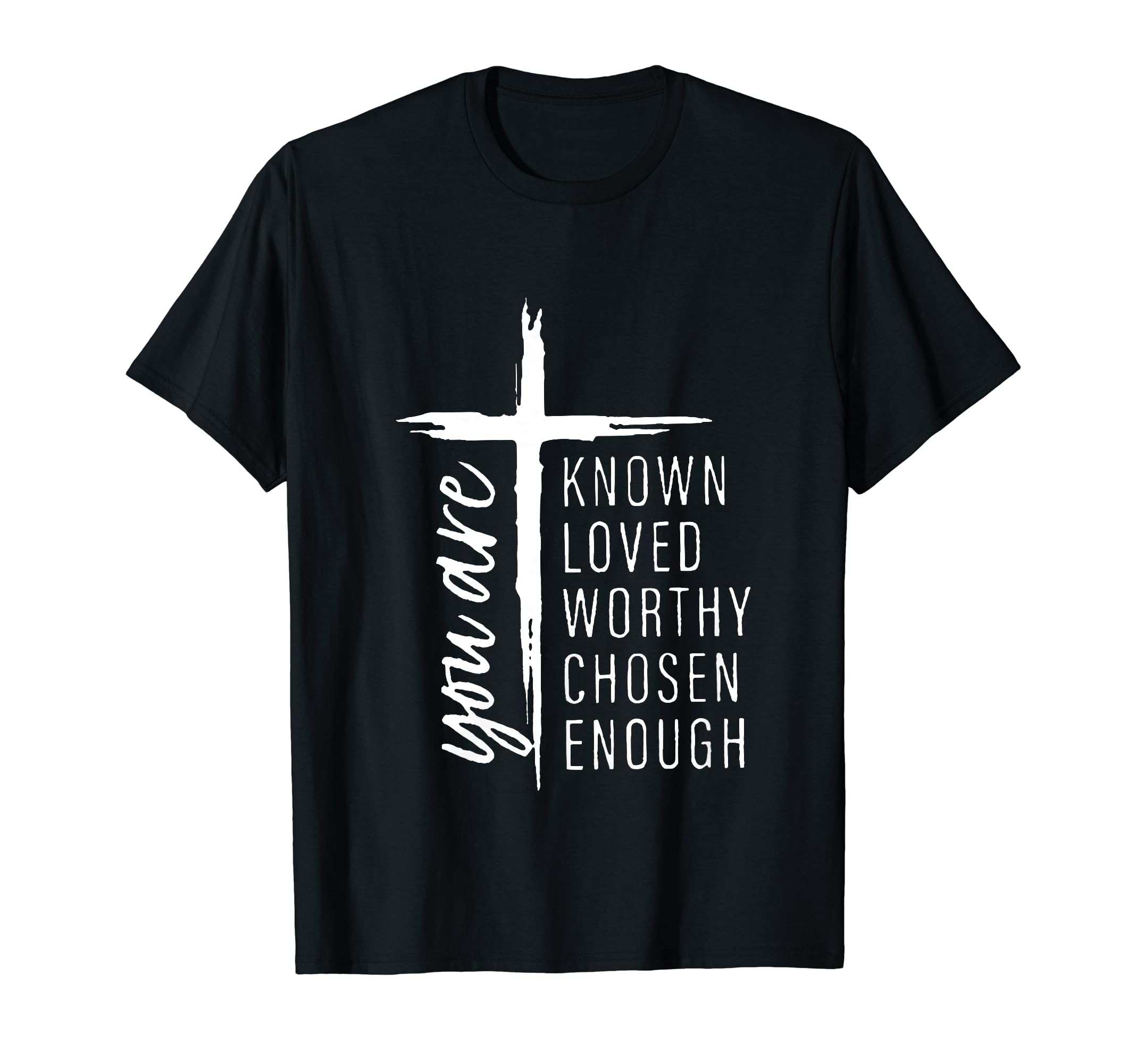 You Are Known Loved Worthy Chosen Enough T-Shirt - Custom Art Print Unisex - T-Shirt, Sweatshirt, Hoodie