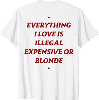Everything I Love is Illegal Expensive or Blonde (ON Back) T-Shirt Unisex T-shirt, Sweatshirt, Hoodie, Long Sleeve Tee - T-Shirt, Sweatshirt, Hoodie