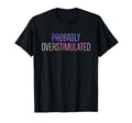 Probably Overstimulated Neurodivergent T-Shirt - Graphic Print for Adults - T-Shirt, Sweatshirt, Hoodie