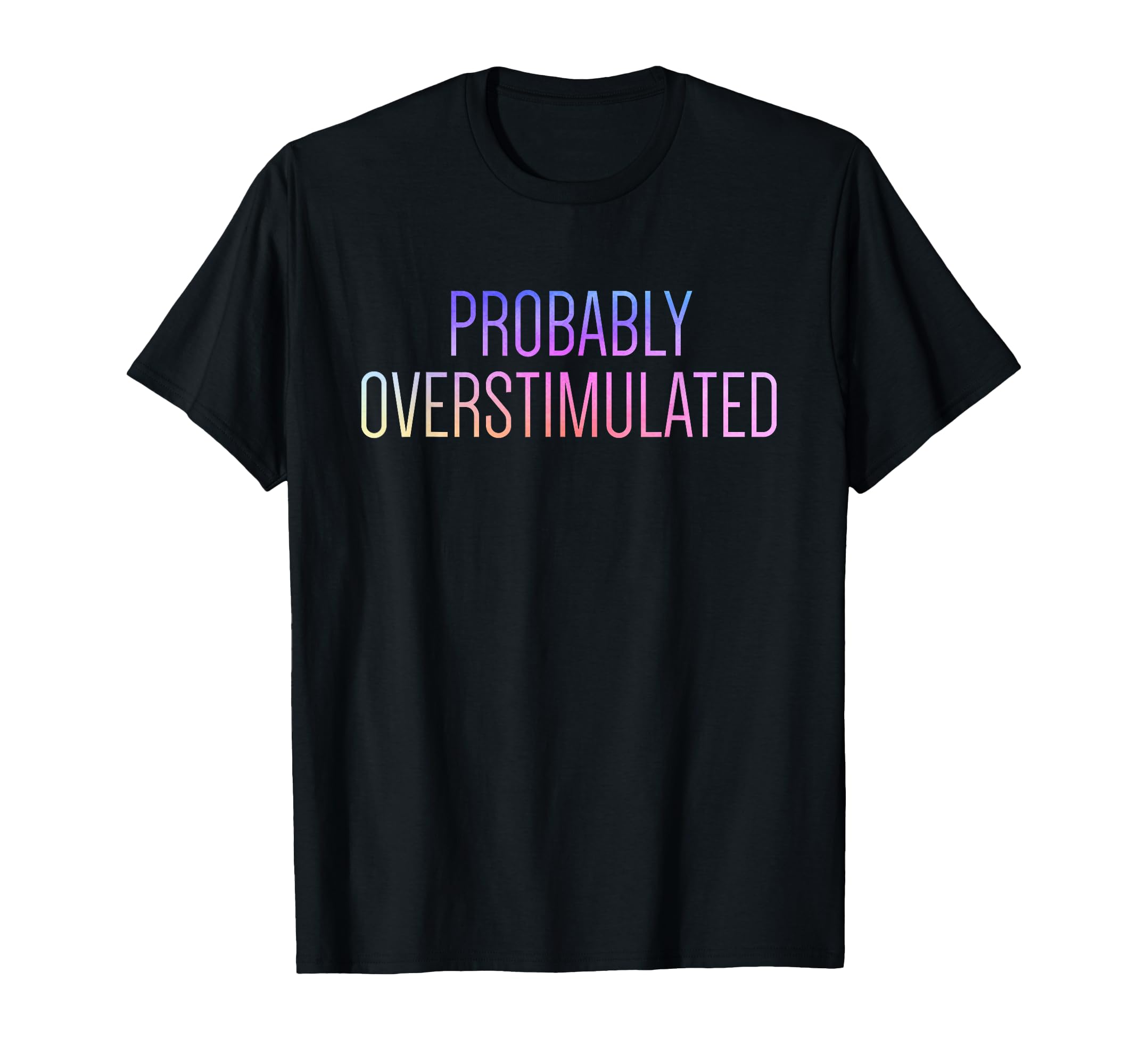Probably Overstimulated Neurodivergent T-Shirt - Graphic Print for Adults - T-Shirt, Sweatshirt, Hoodie