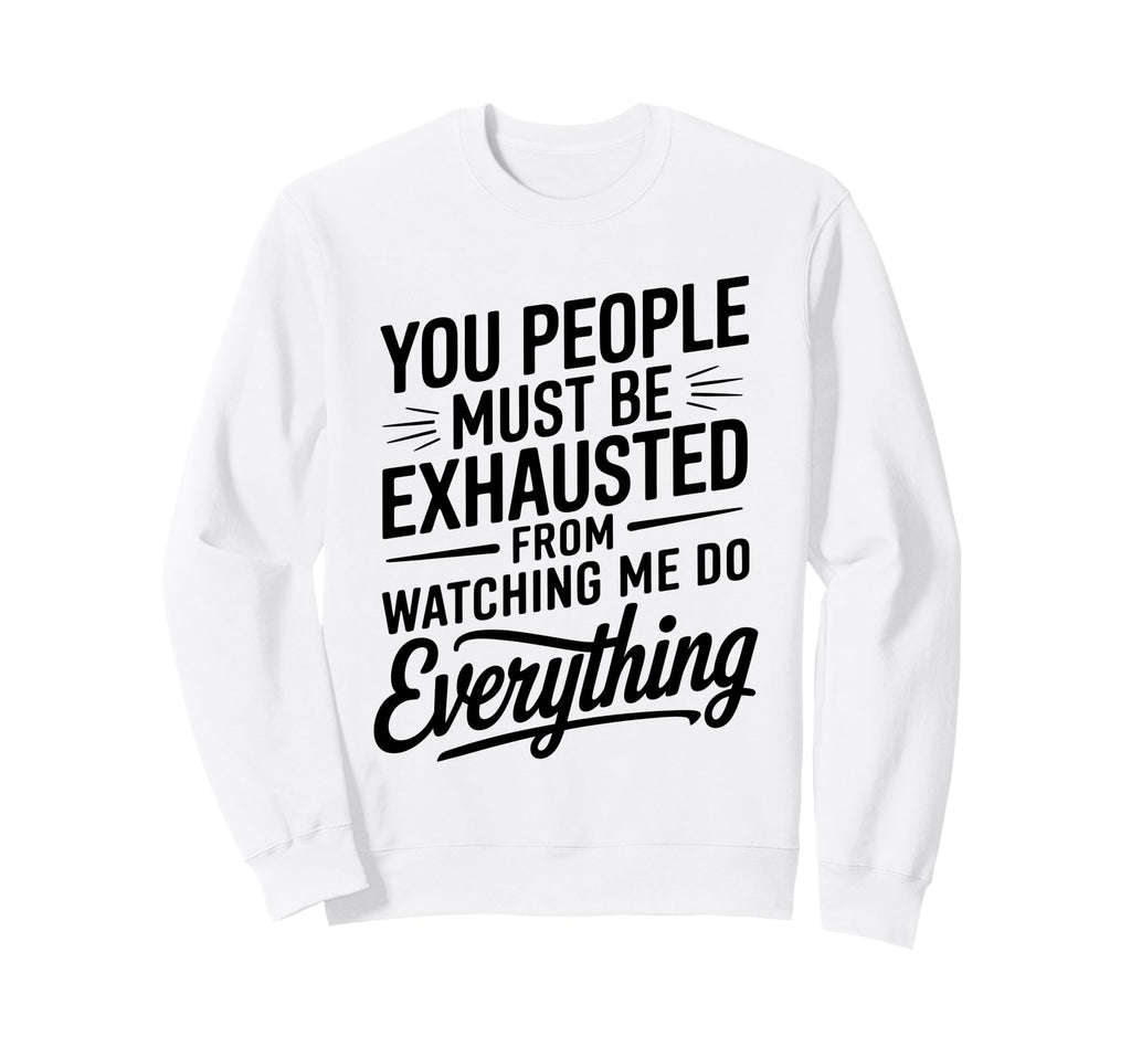 You People Must Be Exhausted From Sweatshirt - Novelty Apparel Men Women - T-Shirt, Sweatshirt, Hoodie
