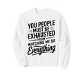 You People Must Be Exhausted From Sweatshirt - Novelty Apparel Men Women - T-Shirt, Sweatshirt, Hoodie