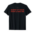 Sorry If Your Mom Loves Me Mens Ironic T-Shirt - Custom Art Print Unisex - T-Shirt, Sweatshirt, Hoodie