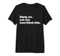 Hang Let Me Overthink This Funny T-Shirt - Trendy Graphic Men Women - T-Shirt, Sweatshirt, Hoodie