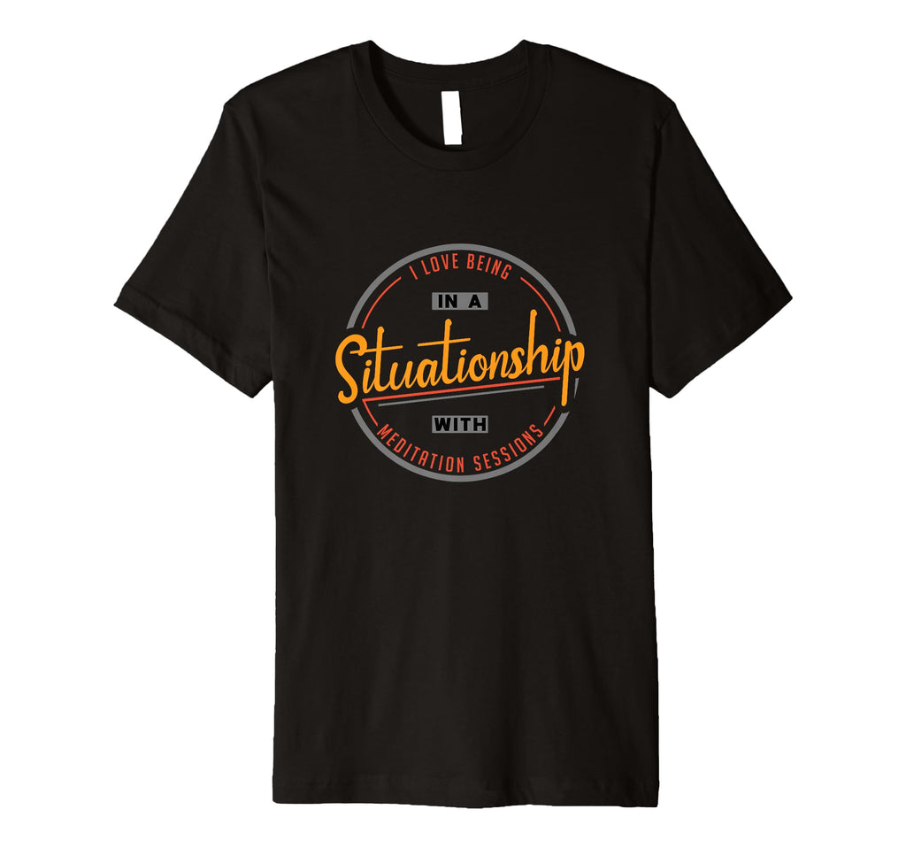 I Love Being Situationship Meditation T-Shirt - Novelty Apparel Men Women - T-Shirt, Sweatshirt, Hoodie