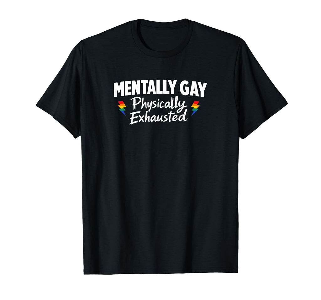 Mentally Gay Physically Exhausted T-Shirt - Custom Art Print Unisex - T-Shirt, Sweatshirt, Hoodie