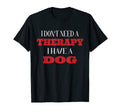 Funny I Dont Need Therapy I Have Dog Dog T-Shirt - Unique Graphic Unisex - T-Shirt, Sweatshirt, Hoodie