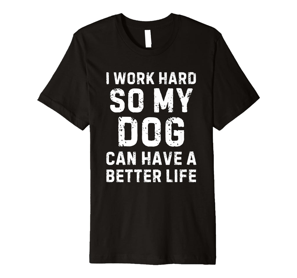 I Work Hard So My Dogs Can Have Better Life T-Shirt - Graphic Print Unisex - T-Shirt, Sweatshirt, Hoodie