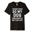 I Work Hard So My Dogs Can Have Better Life T-Shirt - Graphic Print Unisex - T-Shirt, Sweatshirt, Hoodie