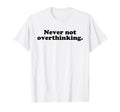Never Not Overthinking Funny Overthinker T-Shirt - Minimalist Print Unisex - T-Shirt, Sweatshirt, Hoodie