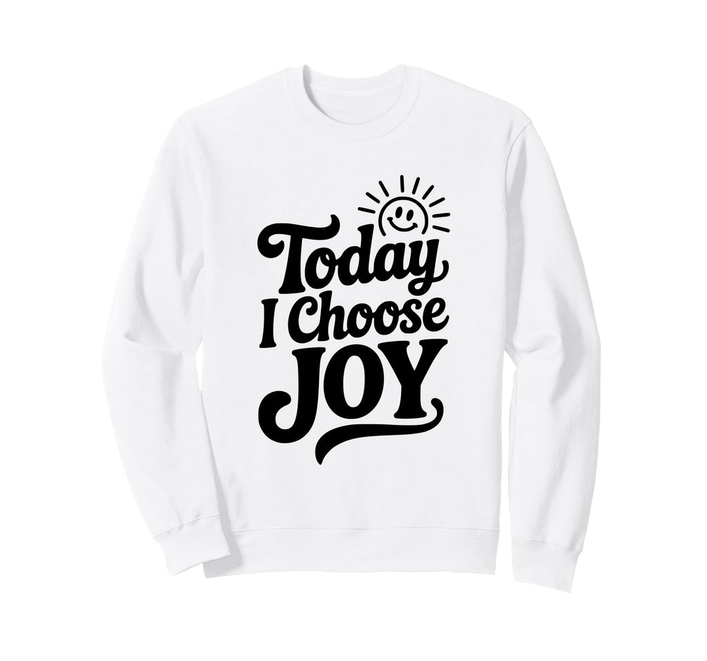 Today I Choose Joy Positive Sweatshirt - Graphic Print for Adults - T-Shirt, Sweatshirt, Hoodie