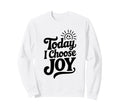 Today I Choose Joy Positive Sweatshirt - Graphic Print for Adults - T-Shirt, Sweatshirt, Hoodie