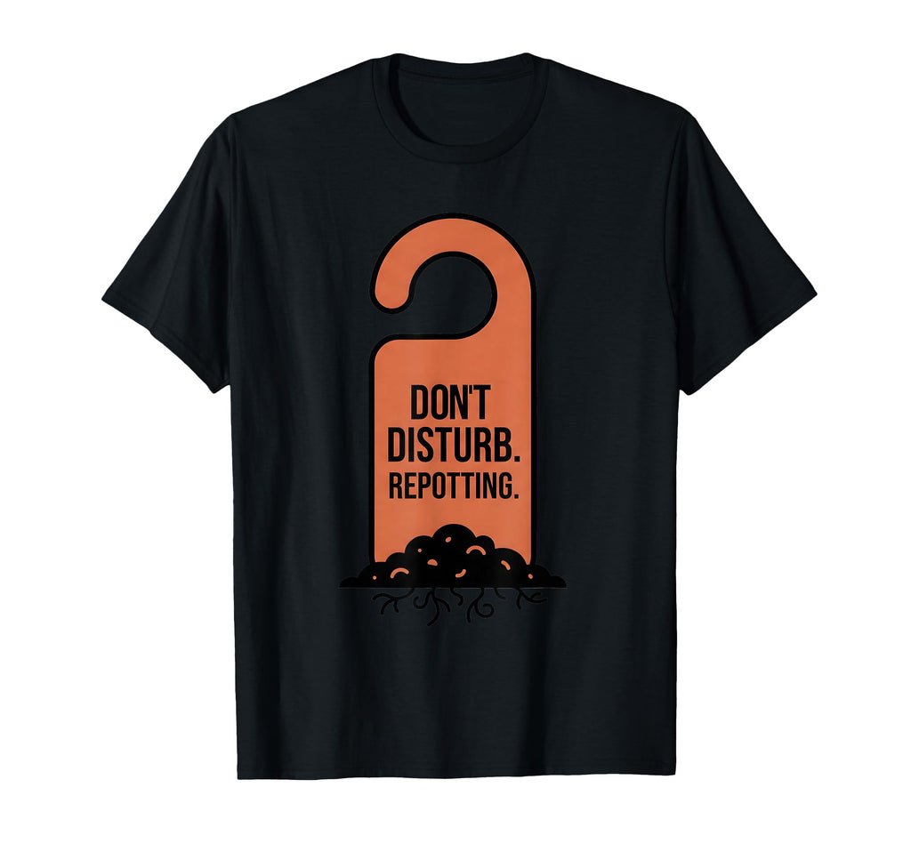 Dont Disturb Repotting Funny Plant T-Shirt - Fun Novelty Design Men Women - T-Shirt, Sweatshirt, Hoodie