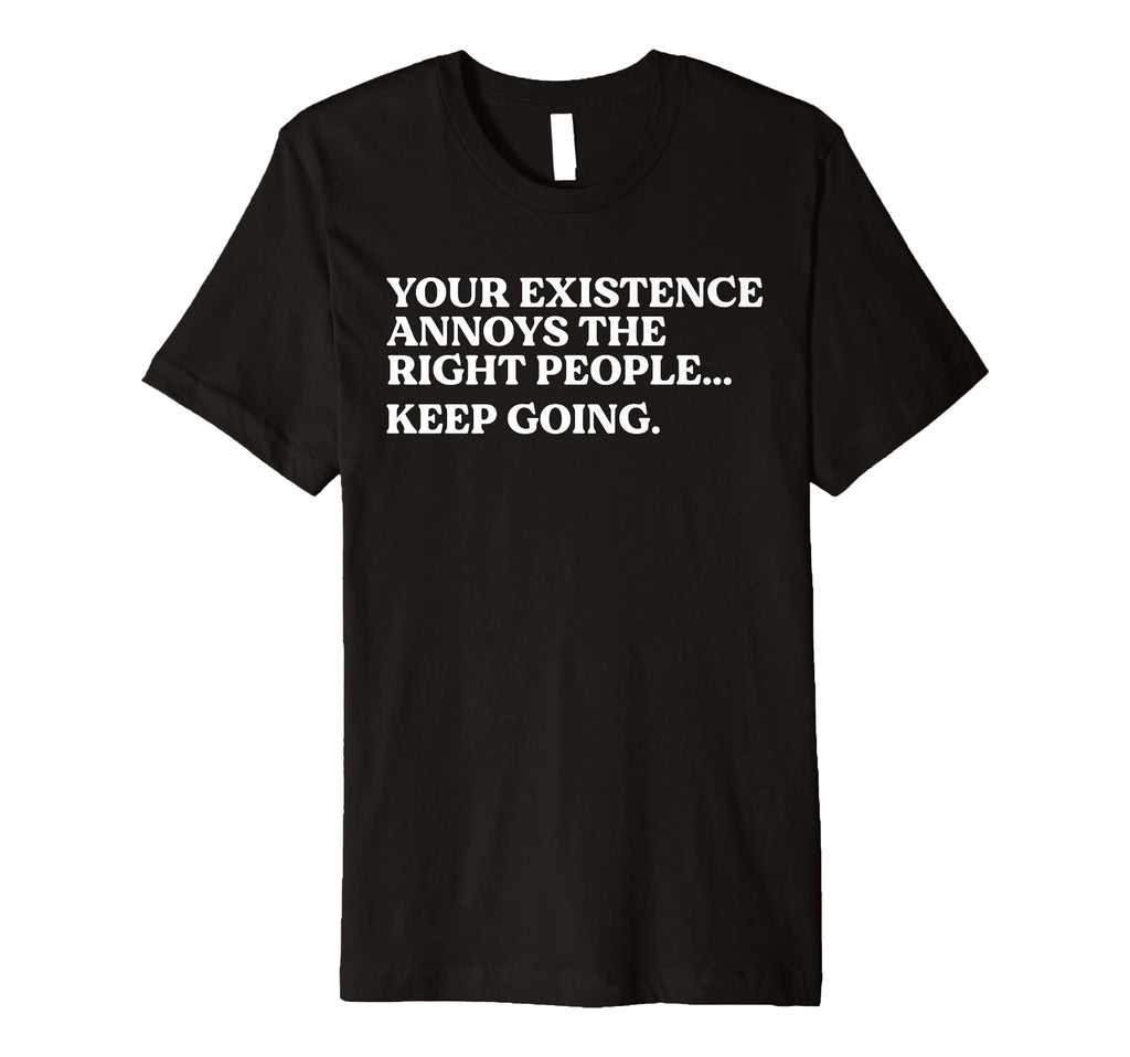 Your Existence Annoys Right People Keep T-Shirt - Graphic Print Men Women - T-Shirt, Sweatshirt, Hoodie