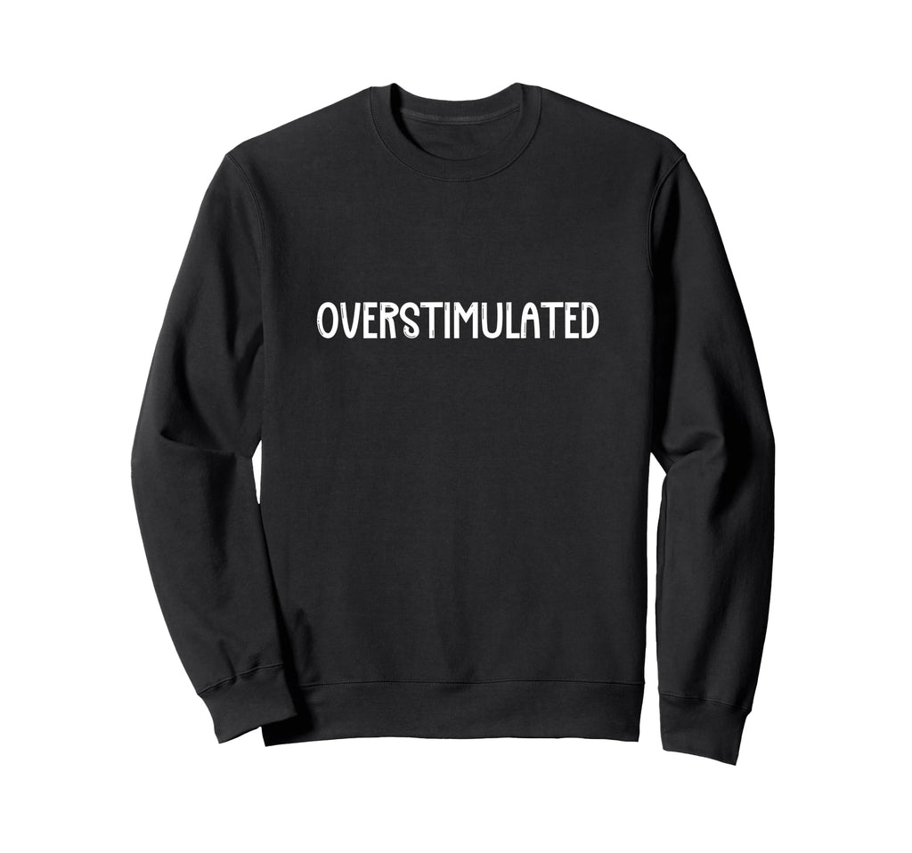 Overstimulated Single Word That Says Sweatshirt - Minimalist Print Unisex - T-Shirt, Sweatshirt, Hoodie
