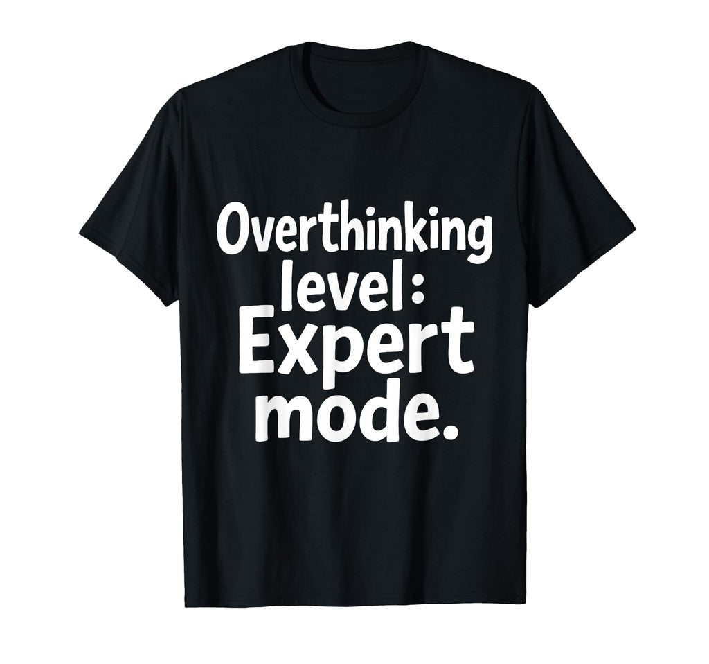 Overthinking Level Expert Mode Sarcasm T-Shirt - Unique Graphic Unisex - T-Shirt, Sweatshirt, Hoodie