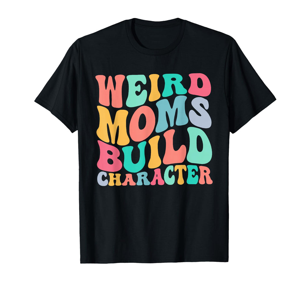 Groovy Weird Moms Build Character T-Shirt - Fun Novelty Design Men Women - T-Shirt, Sweatshirt, Hoodie