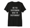 Are You Overthinking What Im T-Shirt - Aesthetic Graphic Men Women - T-Shirt, Sweatshirt, Hoodie