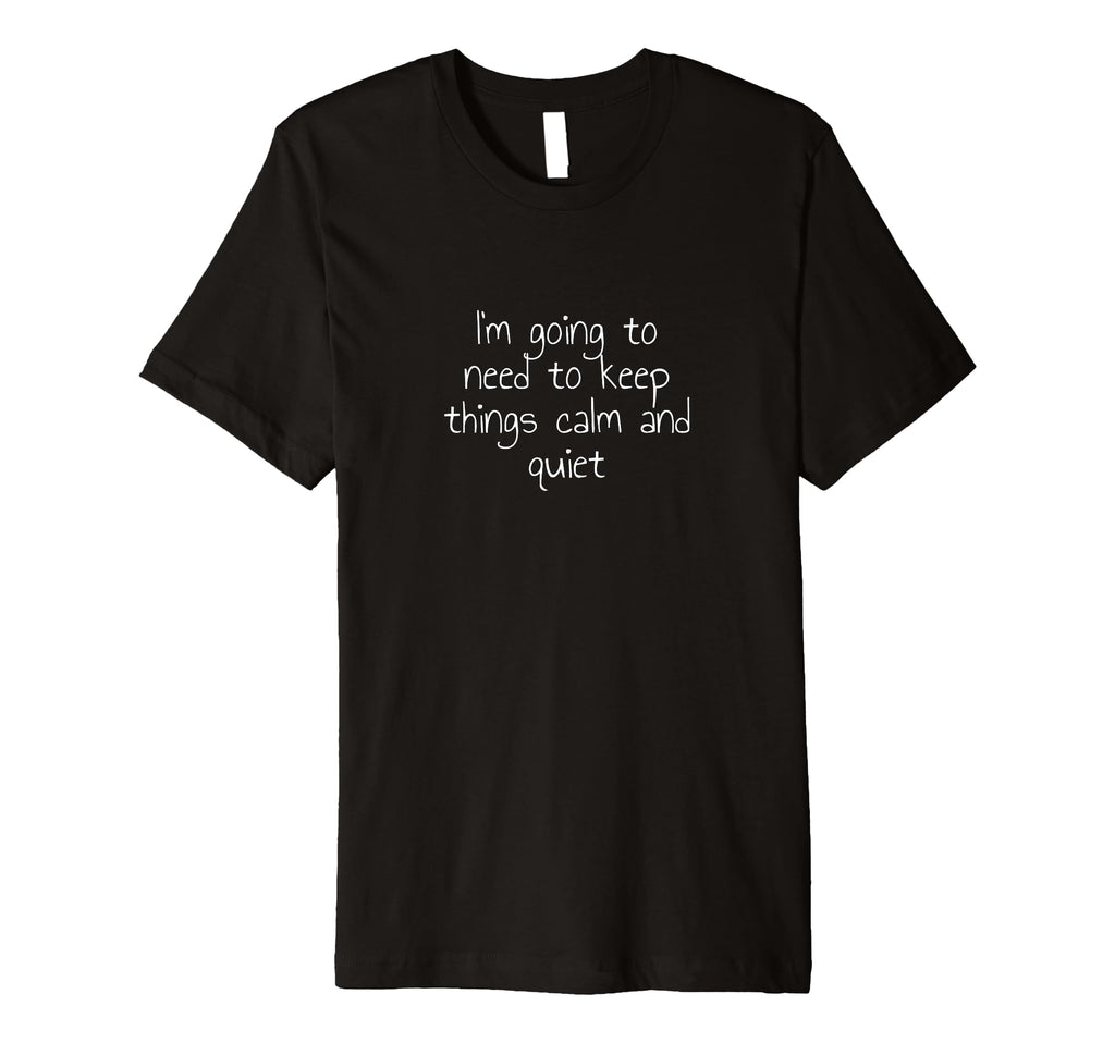 Im Going To Need To Keep Things Calm T-Shirt - Custom Art Print Men Women - T-Shirt, Sweatshirt, Hoodie