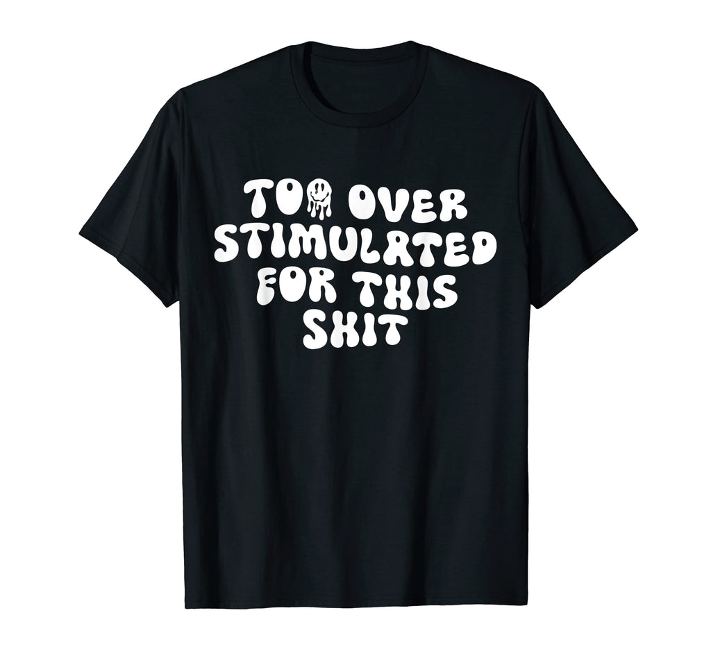 Groovy Too Overstimulated This Shit T-Shirt - Aesthetic Graphic Unisex - T-Shirt, Sweatshirt, Hoodie