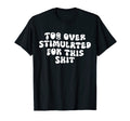 Groovy Too Overstimulated This Shit T-Shirt - Aesthetic Graphic Unisex - T-Shirt, Sweatshirt, Hoodie