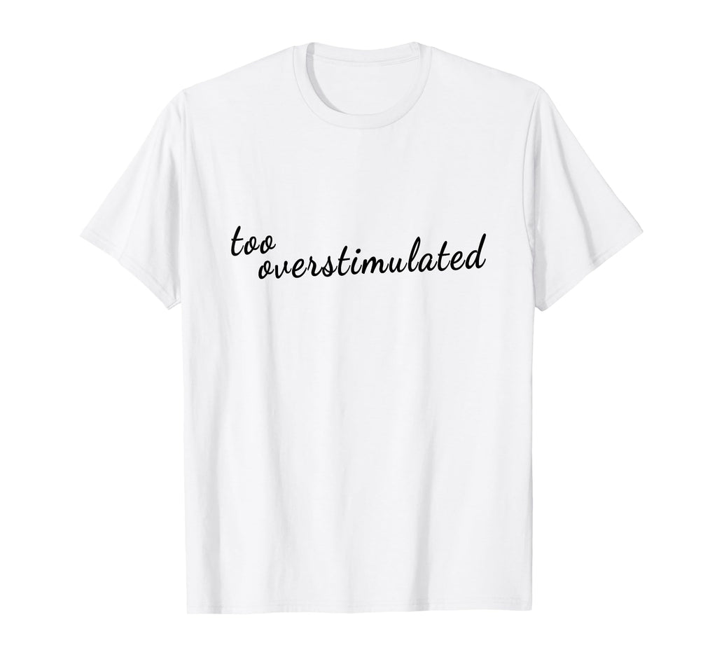 Too Overstimulated Mental Health Awareness T-Shirt - Trendy Graphic Unisex - T-Shirt, Sweatshirt, Hoodie
