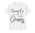 Funny Health Hang Let Me Get My Glasses T-Shirt - Novelty Apparel Unisex - T-Shirt, Sweatshirt, Hoodie