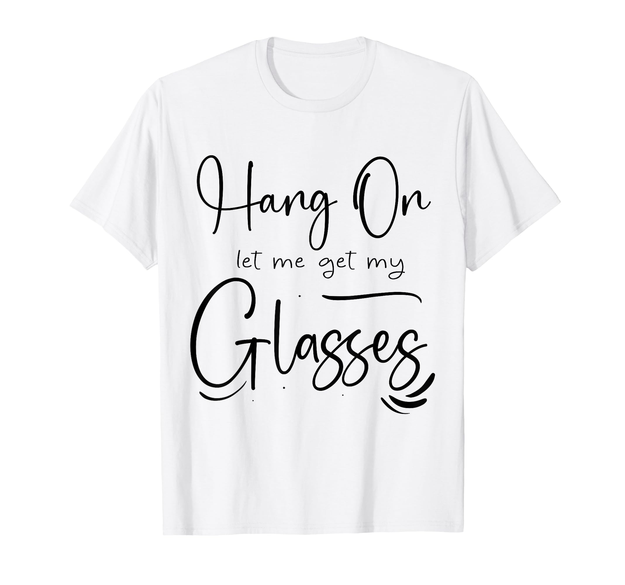Funny Health Hang Let Me Get My Glasses T-Shirt - Novelty Apparel Unisex - T-Shirt, Sweatshirt, Hoodie