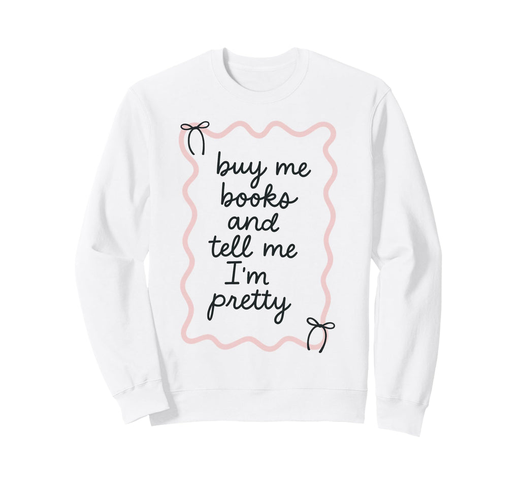 Buy Me Books And Tell Me Im Pretty Sweatshirt - Graphic Print for Adults - T-Shirt, Sweatshirt, Hoodie
