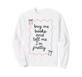 Buy Me Books And Tell Me Im Pretty Sweatshirt - Graphic Print for Adults - T-Shirt, Sweatshirt, Hoodie