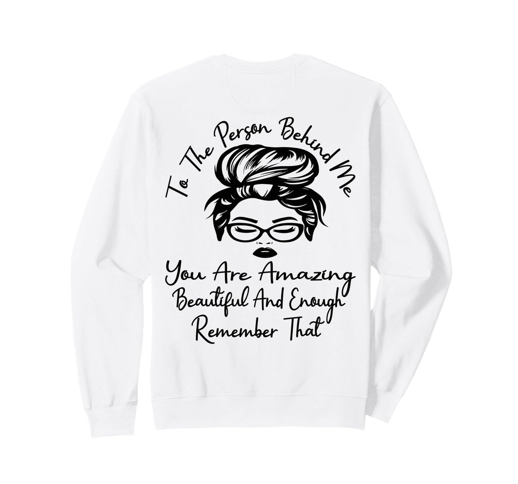 To Person Behind Me You Are Sweatshirt - Custom Art Print Men Women - T-Shirt, Sweatshirt, Hoodie