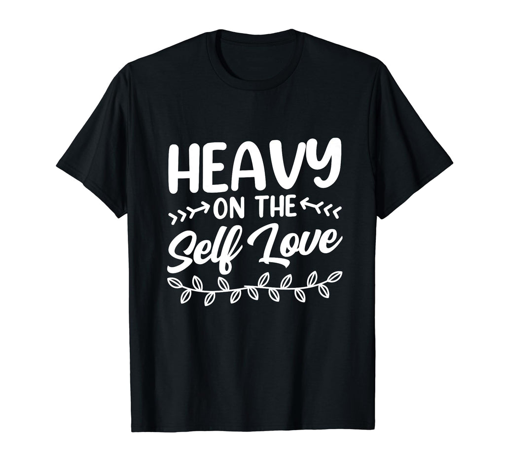 Heavy Self Love Loving Myself Positive T-Shirt - Custom Art Print Unisex - T-Shirt, Sweatshirt, Hoodie