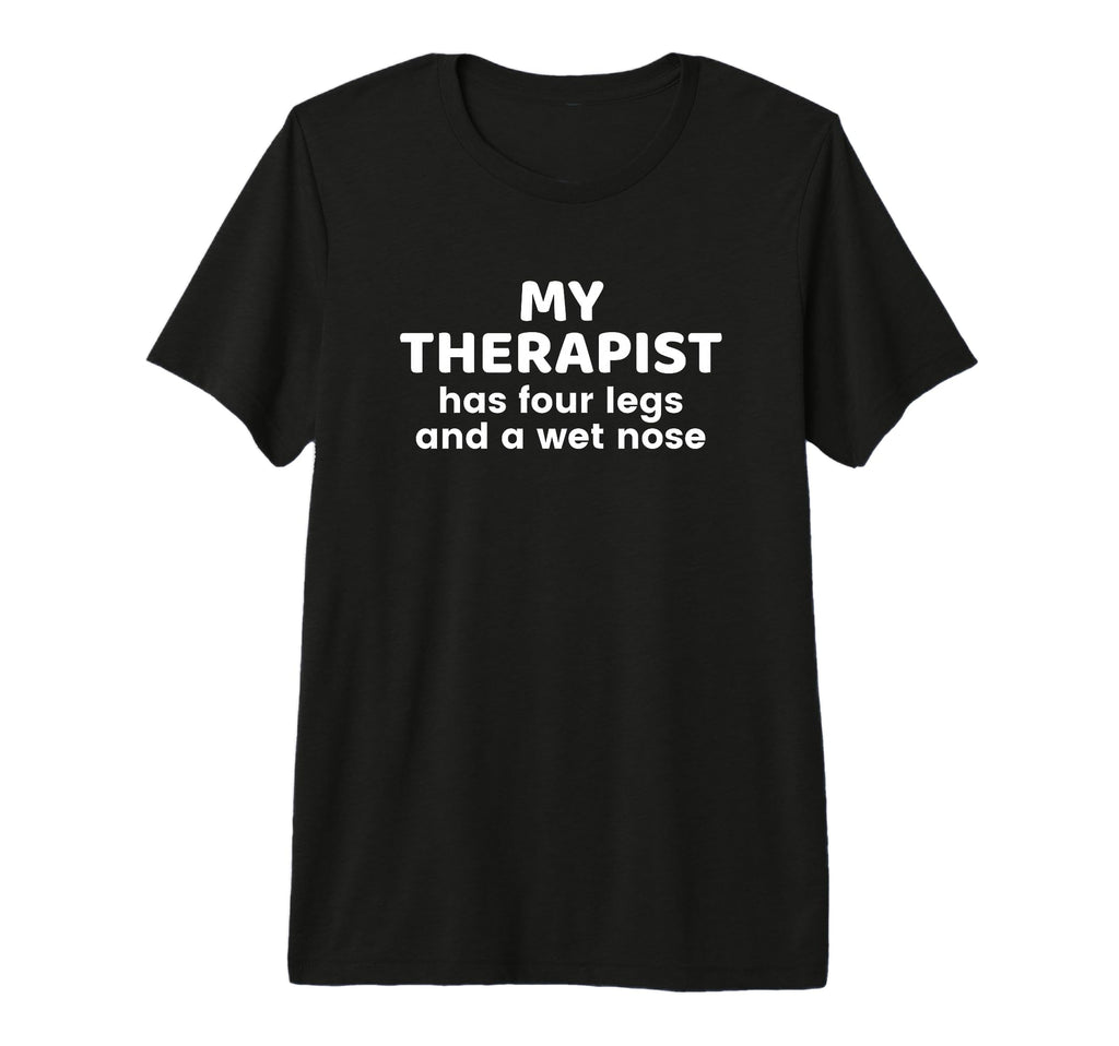 My Therapist Has Four Legs And Wet T-Shirt - Novelty Apparel Men Women - T-Shirt, Sweatshirt, Hoodie