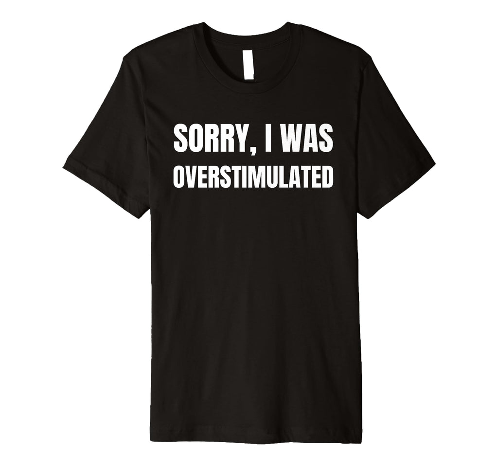 Funny Overstimulated And Overstimulation Sweatshirt - Unique Graphic Unisex - T-Shirt, Sweatshirt, Hoodie