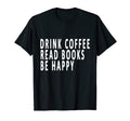 Drink Coffee Read Books Be Happy Books T-Shirt - Trendy Graphic Men Women - T-Shirt, Sweatshirt, Hoodie