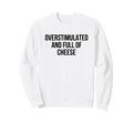 Overstimulated And Full Cheese Sweatshirt - Fun Novelty Design Men Women - T-Shirt, Sweatshirt, Hoodie